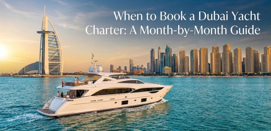 A modern, luxurious white yacht cruising on the clear blue waters of Dubai. The iconic sail-shaped Burj Al Arab hotel is visible on the left, with the Dubai city skyline in the background under a warm sunset sky. The image has a text overlay reading: 'When to Book a Dubai Yacht Charter: A Month-by-Month Guide'.